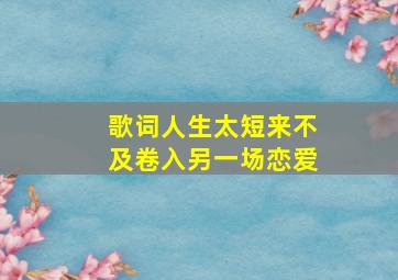 歌词人生太短来不及卷入另一场恋爱