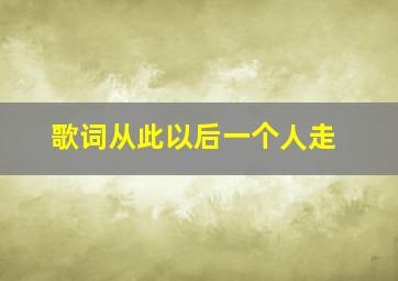 歌词从此以后一个人走