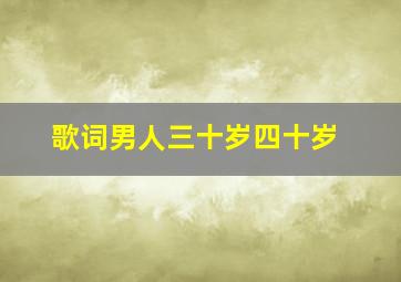 歌词男人三十岁四十岁