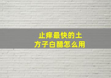 止痒最快的土方子白醋怎么用