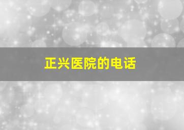 正兴医院的电话