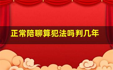 正常陪聊算犯法吗判几年