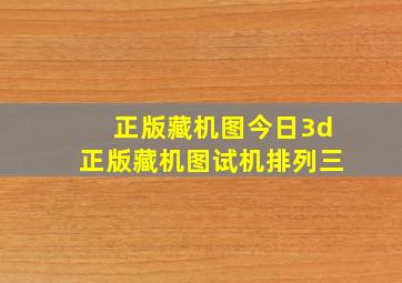 正版藏机图今日3d正版藏机图试机排列三