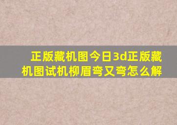 正版藏机图今日3d正版藏机图试机柳眉弯又弯怎么解