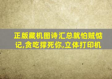 正版藏机图诗汇总就怕贼惦记,贪吃撑死你,立体打印机