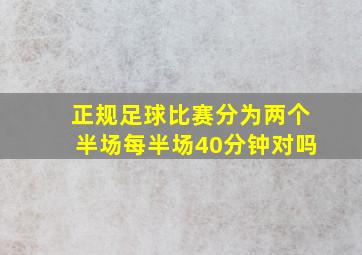 正规足球比赛分为两个半场每半场40分钟对吗