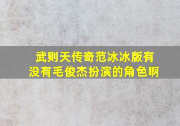 武则天传奇范冰冰版有没有毛俊杰扮演的角色啊