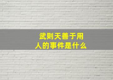 武则天善于用人的事件是什么