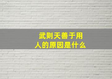 武则天善于用人的原因是什么