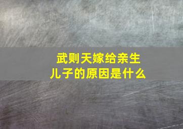 武则天嫁给亲生儿子的原因是什么