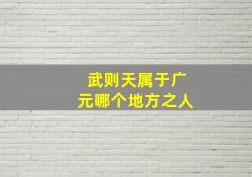 武则天属于广元哪个地方之人