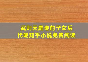 武则天是谁的子女后代呢知乎小说免费阅读