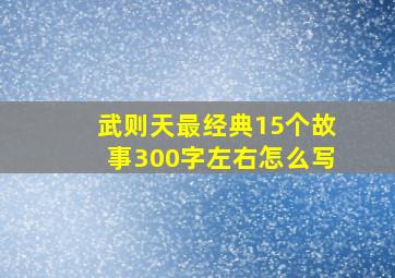 武则天最经典15个故事300字左右怎么写