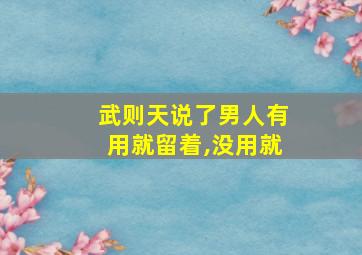 武则天说了男人有用就留着,没用就