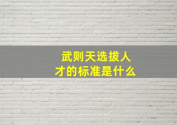 武则天选拔人才的标准是什么