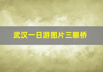 武汉一日游图片三眼桥