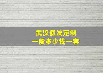 武汉假发定制一般多少钱一套