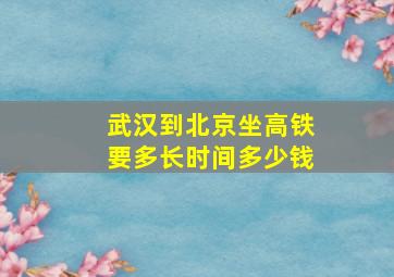 武汉到北京坐高铁要多长时间多少钱