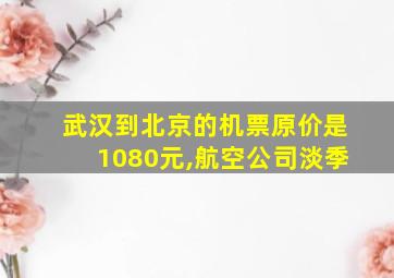 武汉到北京的机票原价是1080元,航空公司淡季