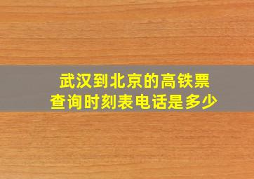 武汉到北京的高铁票查询时刻表电话是多少