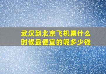 武汉到北京飞机票什么时候最便宜的呢多少钱