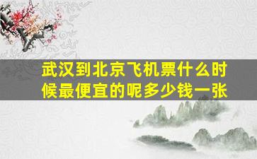 武汉到北京飞机票什么时候最便宜的呢多少钱一张