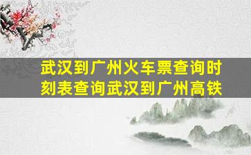 武汉到广州火车票查询时刻表查询武汉到广州高铁