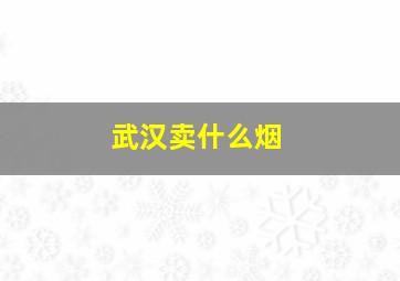 武汉卖什么烟