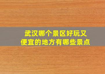 武汉哪个景区好玩又便宜的地方有哪些景点