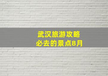 武汉旅游攻略必去的景点8月