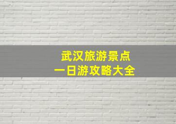 武汉旅游景点一日游攻略大全