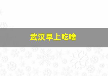 武汉早上吃啥