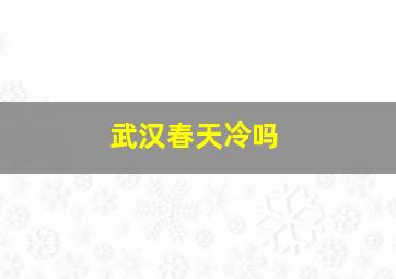 武汉春天冷吗