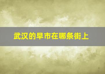 武汉的早市在哪条街上