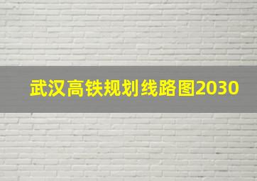 武汉高铁规划线路图2030