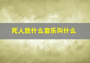 死人放什么音乐叫什么