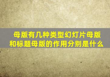 母版有几种类型幻灯片母版和标题母版的作用分别是什么