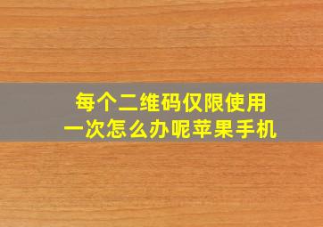 每个二维码仅限使用一次怎么办呢苹果手机