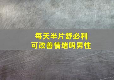 每天半片舒必利可改善情绪吗男性