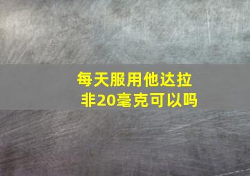 每天服用他达拉非20毫克可以吗