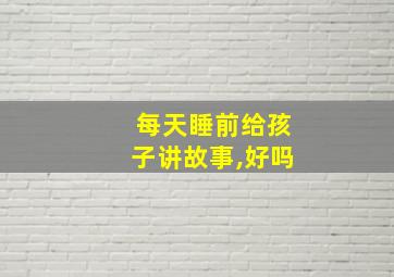 每天睡前给孩子讲故事,好吗