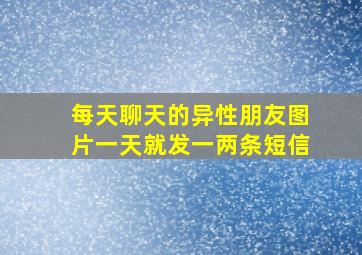 每天聊天的异性朋友图片一天就发一两条短信