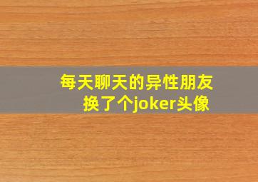 每天聊天的异性朋友换了个joker头像