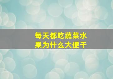 每天都吃蔬菜水果为什么大便干