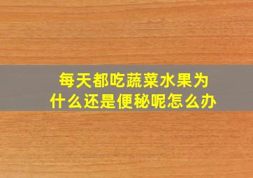 每天都吃蔬菜水果为什么还是便秘呢怎么办