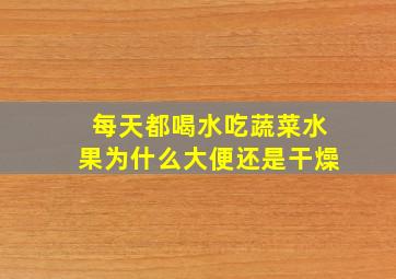 每天都喝水吃蔬菜水果为什么大便还是干燥