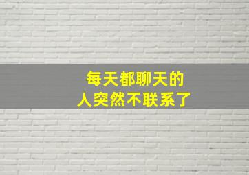 每天都聊天的人突然不联系了