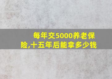 每年交5000养老保险,十五年后能拿多少钱