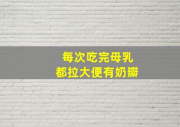 每次吃完母乳都拉大便有奶瓣