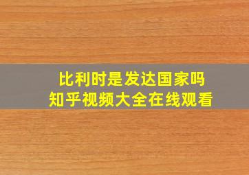 比利时是发达国家吗知乎视频大全在线观看